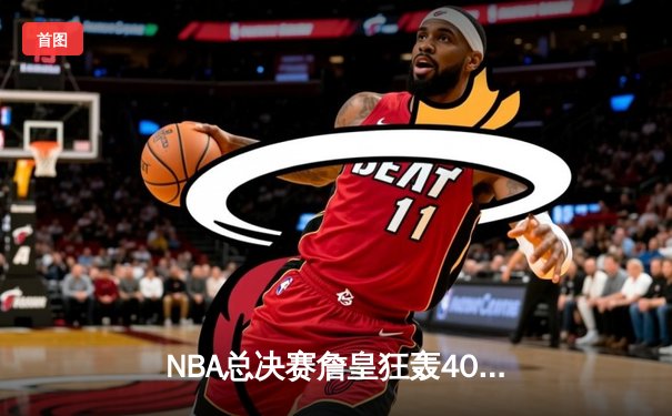 NBA总决赛詹皇狂轰40分三双，湖人加时险胜凯尔特人夺赛点