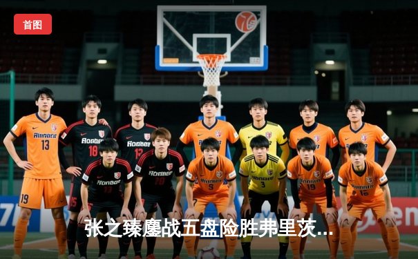 张之臻鏖战五盘险胜弗里茨 历史性闯入上海大师赛八强