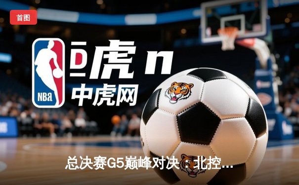 总决赛G5巅峰对决：北控加时险胜广东，廖三宁35分创生涯新高