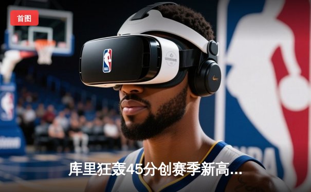 库里狂轰45分创赛季新高，勇士加时险胜凯尔特人，总决赛预演惊心动魄